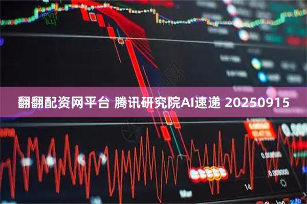 翻翻配资网平台 腾讯研究院AI速递 20250915