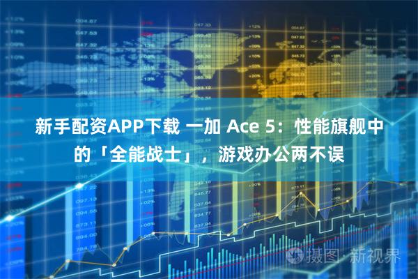 新手配资APP下载 一加 Ace 5:性能旗舰中的「全能战士」,游戏办公两不误