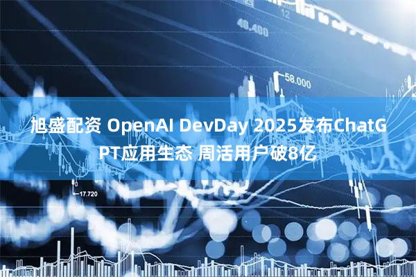 旭盛配资 OpenAI DevDay 2025发布ChatGPT应用生态 周活用户破8亿