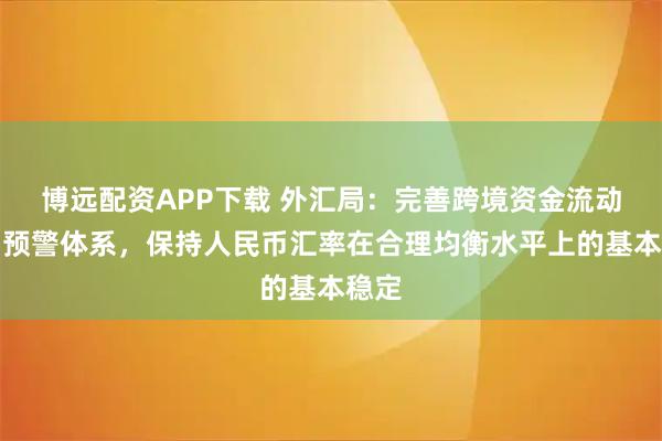 博远配资APP下载 外汇局:完善跨境资金流动监测预警体系,保持人民币汇率在合理均衡水平上的基本稳定