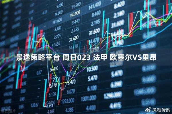 景逸策略平台 周日023 法甲 欧塞尔VS里昂