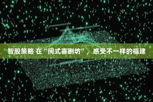 智股策略 在“闽式喜剧坊”，感受不一样的福建