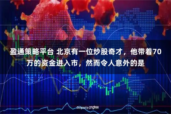 盈通策略平台 北京有一位炒股奇才，他带着70万的资金进入市，然而令人意外的是